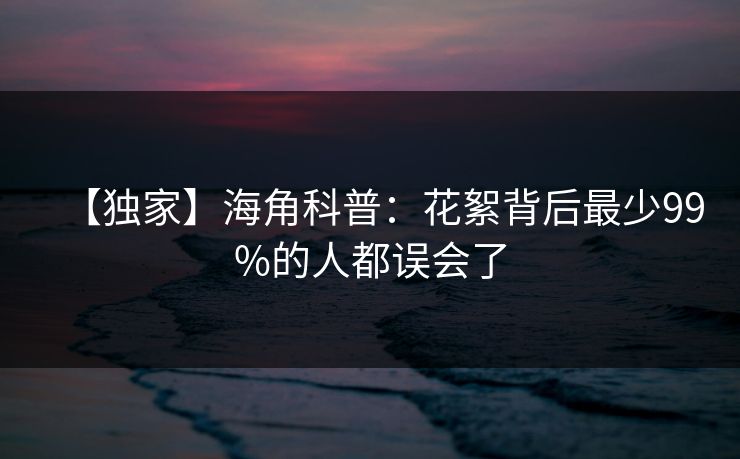 【独家】海角科普：花絮背后最少99%的人都误会了
