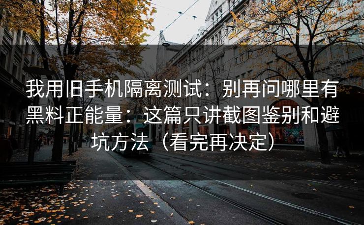 我用旧手机隔离测试:别再问哪里有黑料正能量:这篇只讲截图鉴别和避坑方法(看完再决定) 我用旧手机隔离测试:别再问哪里有黑料正能量:这篇只讲截图鉴别和避坑方法(看完再决定)