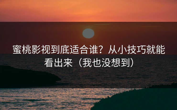 蜜桃影视到底适合谁？从小技巧就能看出来（我也没想到）